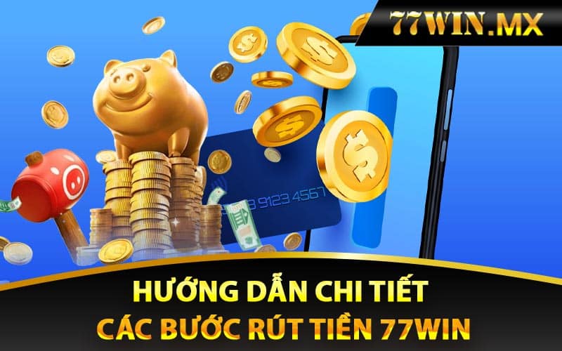 Hướng dẫn chi tiết các bước rút tiền 77win