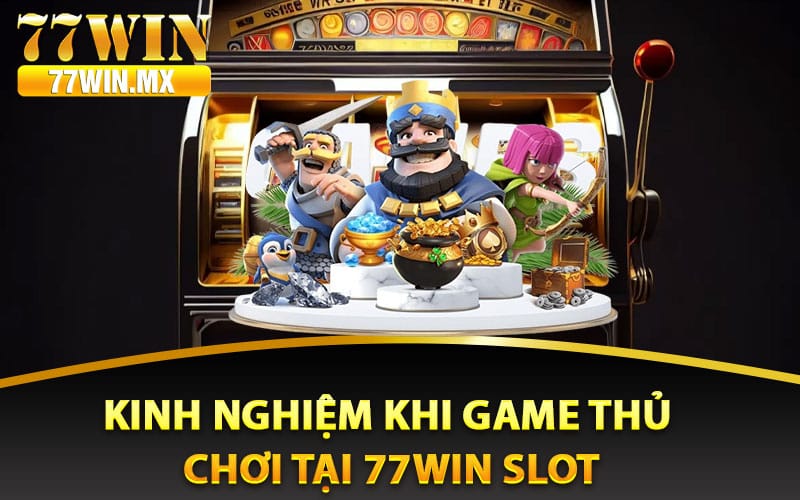 Kinh nghiệm khi game thủ chơi tại 77win slot